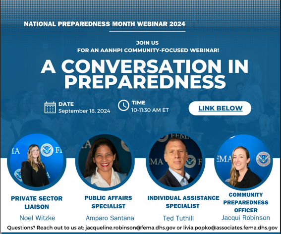 FEMA Region 3 invites you to a valuable webinar designed for our Asian American, Native Hawaiian, and Pacific Islander community. Join us to hear from experts on:  Essential preparedness operations and procedures Business continuity strategies Assistance opportunities Addressing language barriers and accessibility challenges  This is a fantastic way to learn how to better prepare for emergencies and support community resilience. Your participation can make a difference!  Feel free to share with neighbors an