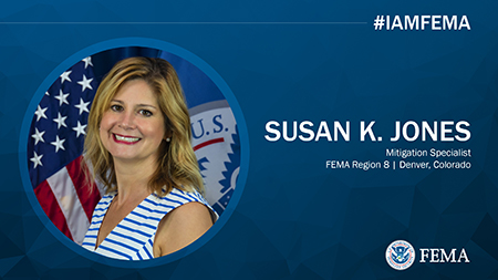 a graphic that features a photo of a woman with shorter brownish blonde hair, wearing a striped blue and white shirt standing in front of the United States and Department of Homeland Security flags. The following text is on the graphic: #IAMFEMA. Susan K. Jones. Mitigation Division. FEMA Region 8, Denver Colorado. a FEMA logo is in the bottom right of this graphic, which has a dark blue overall color