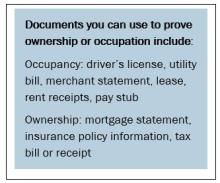List of documents to prove ownership or occupation. Occupancy: driver's license, utility bill, merchant statement, lease, rent receipts, pay stub. Ownership: mortgage statement, insurance policy information, tax bill or receipt